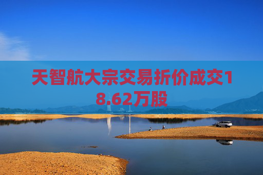 天智航大宗交易折价成交18.62万股 第1张 天智航大宗交易折价成交18.62万股 第1张