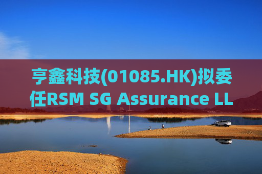 亨鑫科技(01085.HK)拟委任RSM SG Assurance LLP为新任新加坡核数师