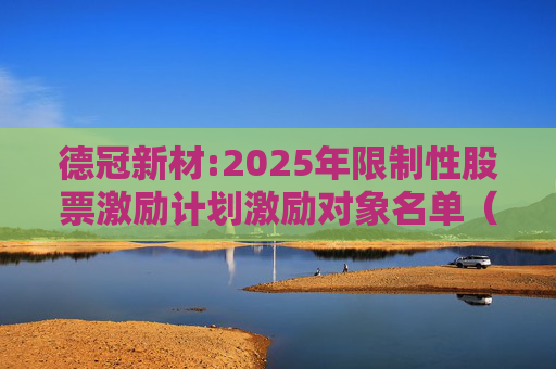 德冠新材:2025年限制性股票激励计划激励对象名单（授予日）