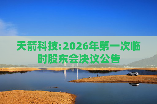天箭科技:2026年第一次临时股东会决议公告