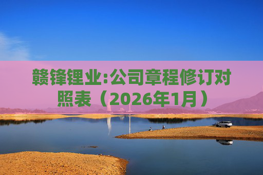 赣锋锂业:公司章程修订对照表（2026年1月）