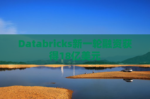 Databricks新一轮融资获得18亿美元  第1张