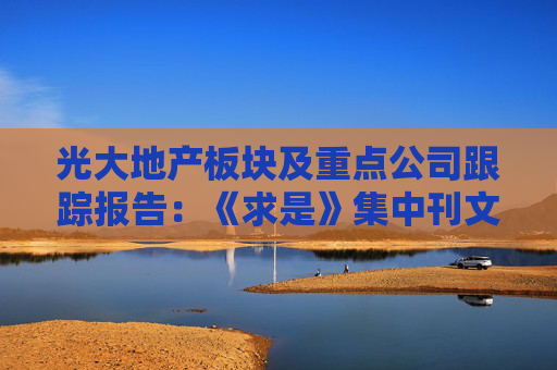 光大地产板块及重点公司跟踪报告：《求是》集中刊文 地产情绪迎曙光