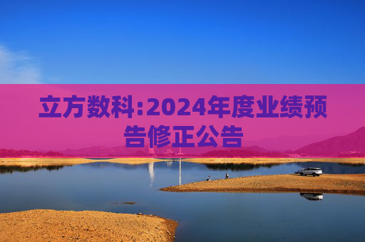 立方数科:2024年度业绩预告修正公告