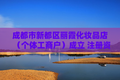 成都市新都区丽霞化妆品店（个体工商户）成立 注册资本3万人民币