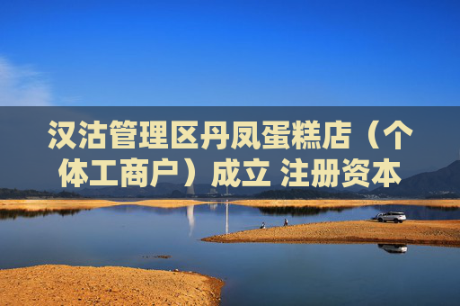 汉沽管理区丹凤蛋糕店（个体工商户）成立 注册资本10万人民币