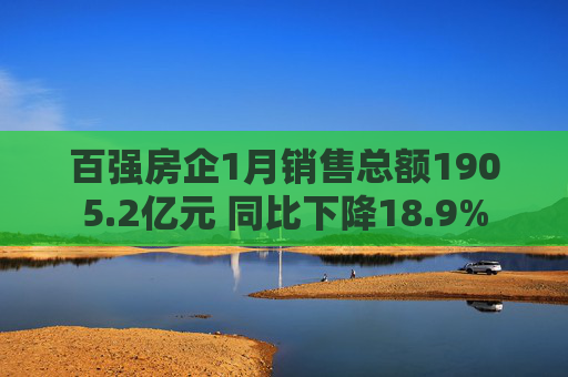 百强房企1月销售总额1905.2亿元 同比下降18.9%