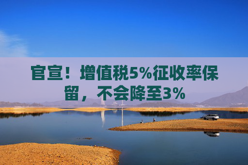 官宣！增值税5%征收率保留，不会降至3%