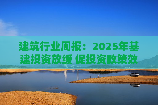 建筑行业周报：2025年基建投资放缓 促投资政策效果将在2026上半年显现