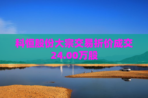 科恒股份大宗交易折价成交24.00万股