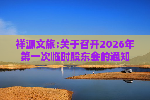 祥源文旅:关于召开2026年第一次临时股东会的通知