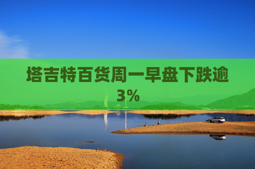 塔吉特百货周一早盘下跌逾3%