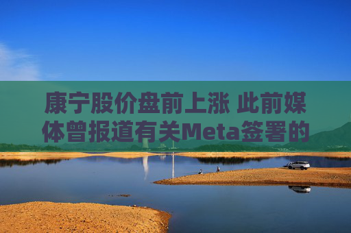 康宁股价盘前上涨 此前媒体曾报道有关Meta签署的协议