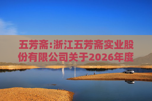 五芳斋:浙江五芳斋实业股份有限公司关于2026年度日常关联交易预计的公告