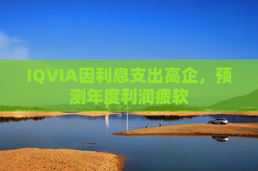 IQVIA因利息支出高企，预测年度利润疲软