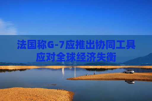 法国称G-7应推出协同工具应对全球经济失衡