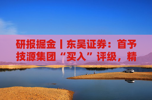研报掘金丨东吴证券：首予技源集团“买入”评级，精准营养扬帆起航