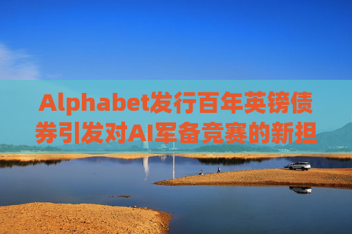 Alphabet发行百年英镑债券引发对AI军备竞赛的新担忧