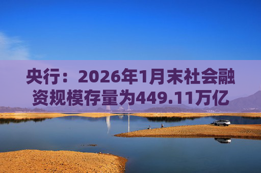 央行：2026年1月末社会融资规模存量为449.11万亿元，同比增长8.2%