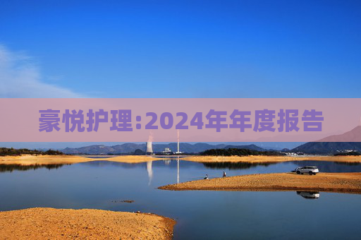 豪悦护理:2024年年度报告