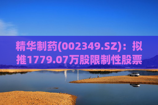 精华制药(002349.SZ):拟推1779.07万股限制性股票激励计划