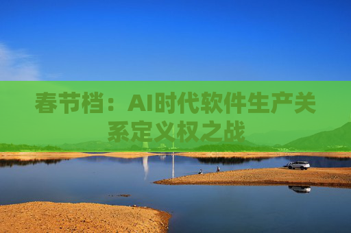 春节档：AI时代软件生产关系定义权之战