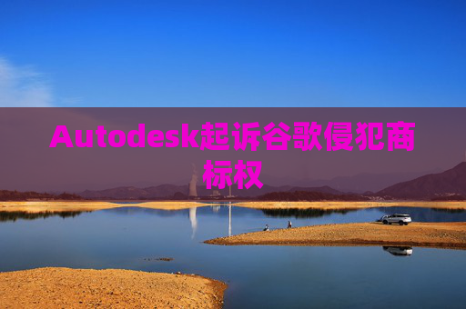 Autodesk起诉谷歌侵犯商标权