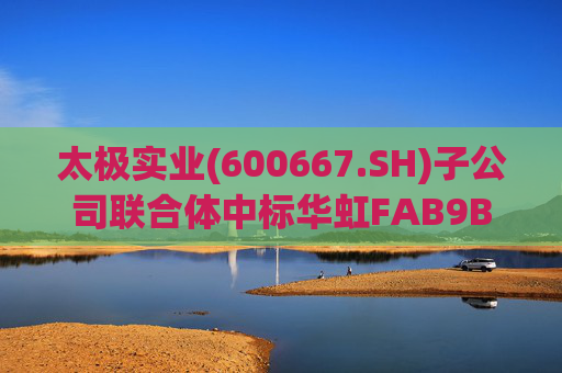 太极实业(600667.SH)子公司联合体中标华虹FAB9B项目工程总承包