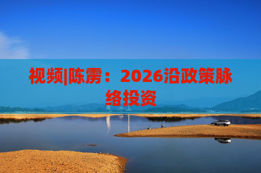 视频|陈雳：2026沿政策脉络投资
