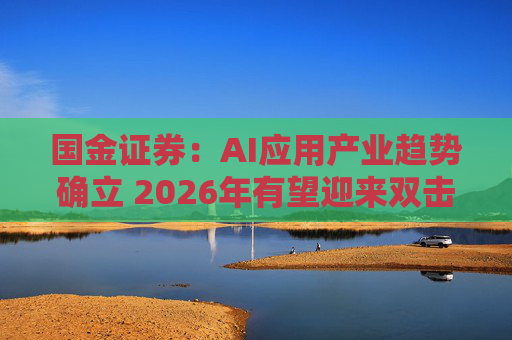 国金证券：AI应用产业趋势确立 2026年有望迎来双击