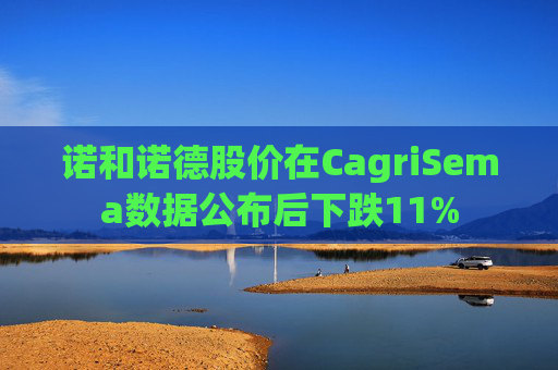 诺和诺德股价在CagriSema数据公布后下跌11%