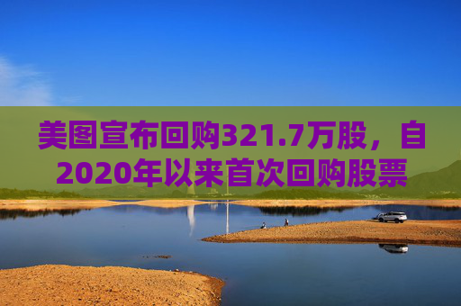 美图宣布回购321.7万股，自2020年以来首次回购股票