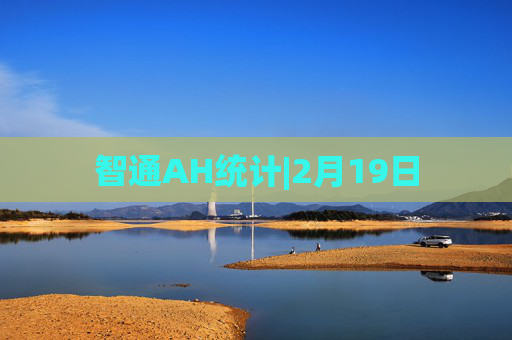 智通AH统计|2月19日