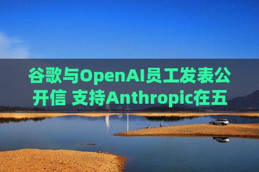 谷歌与OpenAI员工发表公开信 支持Anthropic在五角大楼事件中的立场