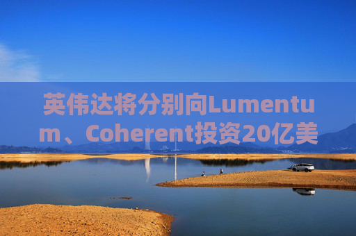 英伟达将分别向Lumentum、Coherent投资20亿美元，以强化AI处理器业务  第1张