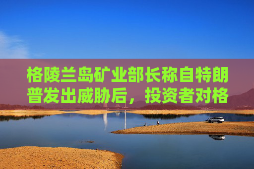 格陵兰岛矿业部长称自特朗普发出威胁后，投资者对格陵兰岛采矿业的兴趣增加  第1张