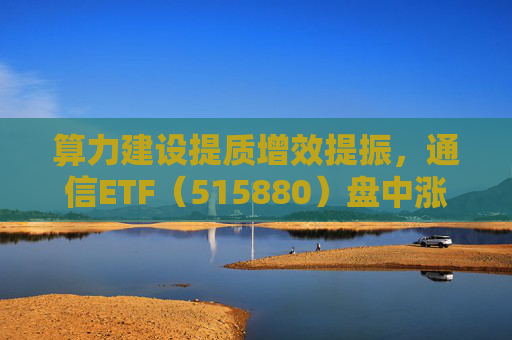 算力建设提质增效提振，通信ETF（515880）盘中涨近2%，近20日资金净流入超10亿元  第1张