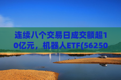 连续八个交易日成交额超10亿元，机器人ETF(562500)跌超4%  第1张