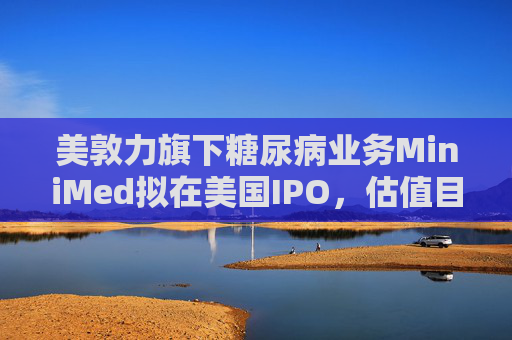 美敦力旗下糖尿病业务MiniMed拟在美国IPO，估值目标79亿美元  第1张