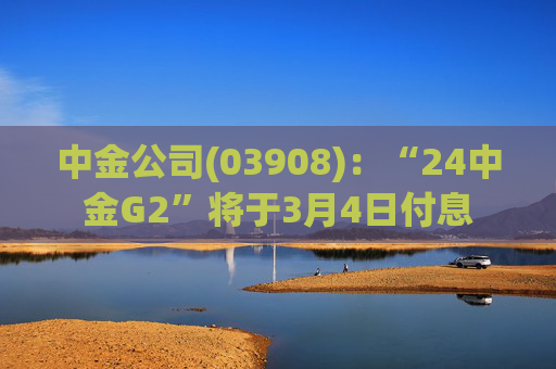 中金公司(03908)：“24中金G2”将于3月4日付息