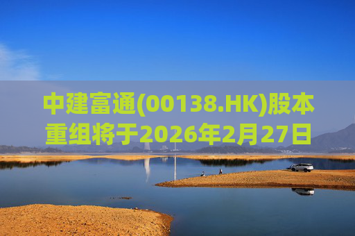 中建富通(00138.HK)股本重组将于2026年2月27日生效
