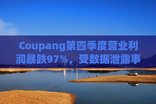 Coupang第四季度营业利润暴跌97%，受数据泄露事件影响