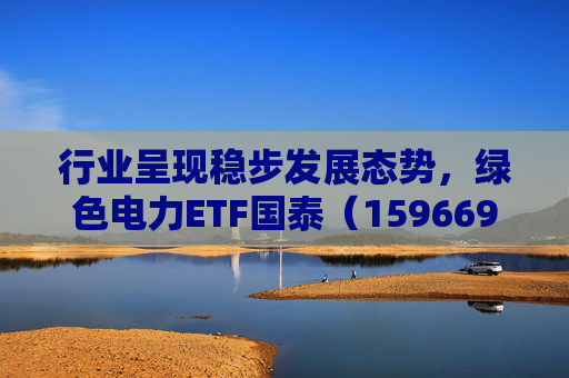 行业呈现稳步发展态势，绿色电力ETF国泰（159669）盘中涨超2.5%