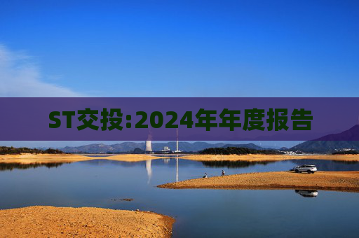 ST交投:2024年年度报告  第1张