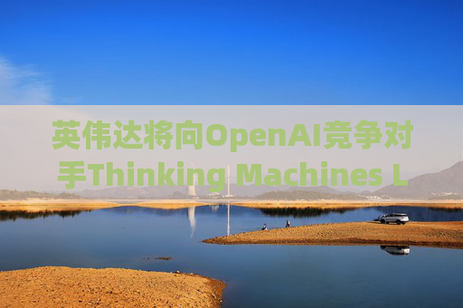 英伟达将向OpenAI竞争对手Thinking Machines Labs提供1吉瓦算力AI芯片