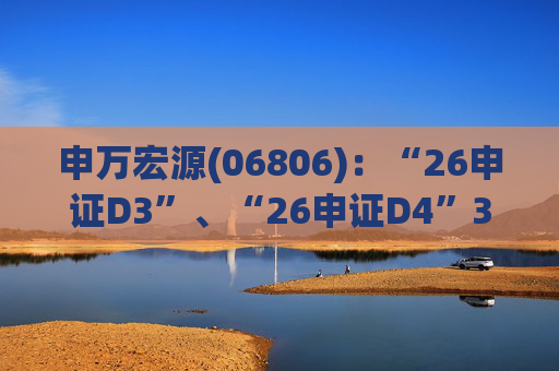申万宏源(06806)：“26申证D3”、“26申证D4”3月4日起在深交所上市  第1张