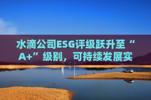 水滴公司ESG评级跃升至“A+”级别，可持续发展实力再获专业认可  第1张