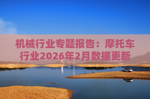 机械行业专题报告：摩托车行业2026年2月数据更新  第1张