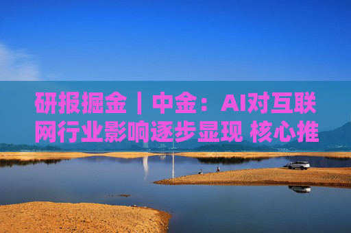 研报掘金｜中金：AI对互联网行业影响逐步显现 核心推荐腾讯 关注快手及网易