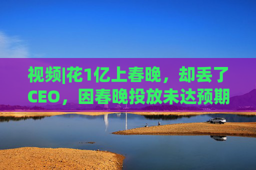 视频|花1亿上春晚，却丢了CEO，因春晚投放未达预期，魔法原子突发管理层震荡，创始人兼CEO被离职